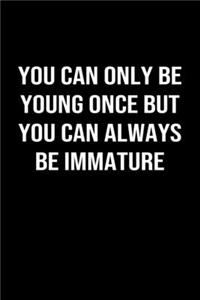 You Can Only Be Young Once but You Can Always Be Immature