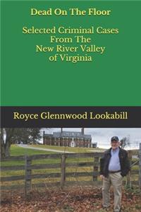 Dead On The Floor: Selected Criminal Cases From The New River Valley of Virginia