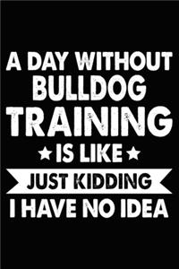 A Day Without Bulldog Training Is Like Just Kidding I Have No Idea