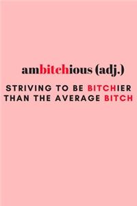 Ambitchious; Striving To Be Bitchier Than The Average Bitch