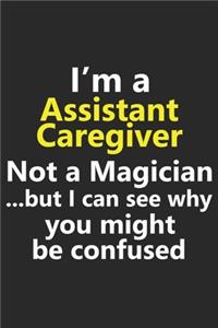 I'm a Assistant Caregiver Not A Magician But I Can See Why You Might Be Confused