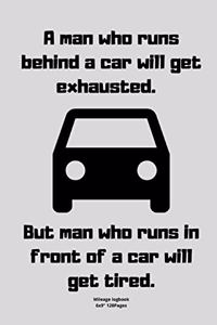 A man who runs behind a car will get exhausted. - But man who runs in front of a car will get tired.