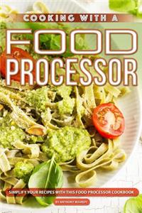 Cooking with a Food Processor: Simplify Your Recipes with This Food Processor Cookbook