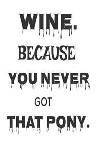 Wine. Because You Never Got That Pony.