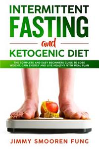 Intermittent Fasting and Ketogenic Diet: The Complete and Easy Beginners Guide to Lose Weight, Gain Energy and Live Healthy with Meal Plan