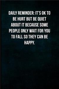 Daily Reminder- It's Ok to Be Hurt But Be Quiet about It Because Some People Only Wait for You to Fall So They Can Be Happy.