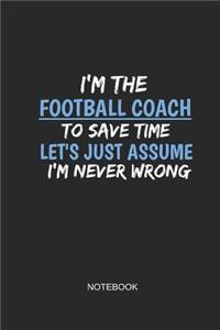 I'm the Football Coach to Save Time Let's Just Assume I'm Never Wrong Notebook