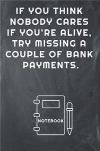 If You Think Nobody Cares If You're Alive, Try Missing a Couple of Bank Payments Notebook