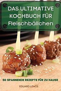 DAS ULTIMATIVE KOCHBUCH FÜR Fleischbällchen 50 SPANNENDE REZEPTE FÜR ZU HAUSE