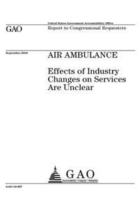 Air ambulance: effects of industry changes on services are unclear: report to congressional requesters.