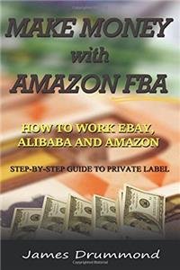 Make Money With Amazon Fba: How to Work Ebay, Alibaba and Amazon