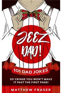 Jeez Dad! 101 Dad Jokes So Cringe You Won't Make it Past The First Page!