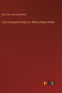 Love Conquers Pride; or, Where Peace Dwelt