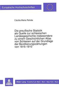 Preußische Statistik ALS Quelle Zur Schlesischen Landesgeschichte Insbesondere Zu Einem Geschichtlichen Atlas Von Schlesien Auf Der Grundlage Der Bevoelkerungszaehlungen Von 1816-1910