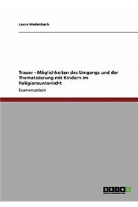 Trauer - Möglichkeiten des Umgangs und der Thematisierung mit Kindern im Religionsunterricht