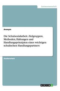 Die Schulsozialarbeit. Zielgruppen, Methoden, Haltungen und Handlungsprinzipien eines wichtigen schulischen Handlungspartners