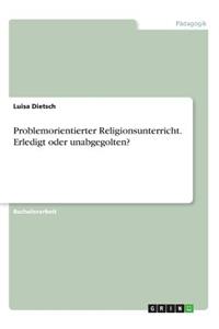 Problemorientierter Religionsunterricht. Erledigt oder unabgegolten?