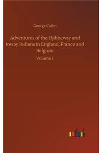 Adventures of the Ojibbeway and Ioway Indians in England, France and Belgium