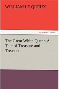 The Great White Queen A Tale of Treasure and Treason