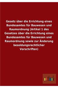 Gesetz Uber Die Errichtung Eines Bundesamtes Fur Bauwesen Und Raumordnung (Artikel 1 Des Gesetzes Uber Die Errichtung Eines Bundesamtes Fur Bauwesen U