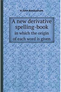 A New Derivative Spelling-Book in Which the Origin of Each Word Is Given