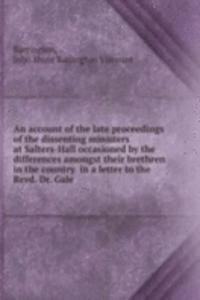 account of the late proceedings of the dissenting ministers at Salters-Hall occasioned by the differences amongst their brethren in the country  in a letter to the Revd. Dr. Gale