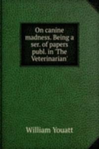 On canine madness. Being a ser. of papers publ. in 'The Veterinarian'.