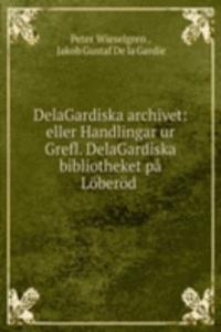 DelaGardiska archivet: eller Handlingar ur Grefl. DelaGardiska bibliotheket pa Loberod .