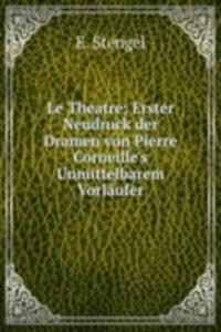 Le Theatre; Erster Neudruck der Dramen von Pierre Corneille's Unmittelbarem Vorlaufer.