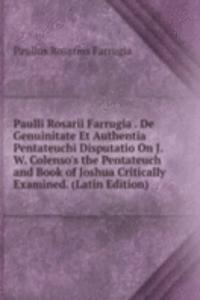 Paulli Rosarii Farrugia . De Genuinitate Et Authentia Pentateuchi Disputatio On J.W. Colenso's the Pentateuch and Book of Joshua Critically Examined. (Latin Edition)