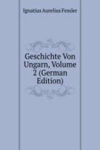 Geschichte Von Ungarn, Volume 2 (German Edition)