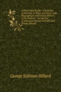 First Class Reader: Consisting of Extracts, in Prose and Verse, with Biographical and Critical Notices of the Authors : For the Use of Advanced Classes in Public and Private Schools