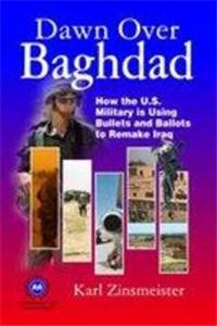 Dawn Over Baghdad: How the US, Military is Using Bullets and Ballots to Remake Iraq