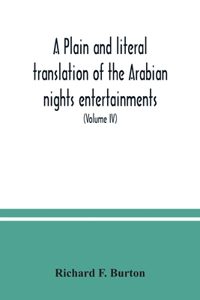 plain and literal translation of the Arabian nights entertainments, now entitled The book of the thousand nights and a night (Volume IV)