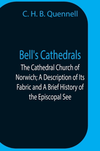 Bell'S Cathedrals; The Cathedral Church Of Norwich; A Description Of Its Fabric And A Brief History Of The Episcopal See
