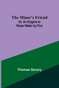 Miner's Friend; Or, An Engine to Raise Water by Fire