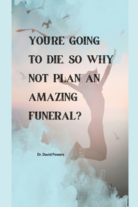 You're Going to Die, So Why Not Plan an Amazing Funeral?
