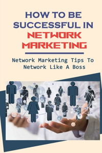 How To Be Successful In Network Marketing