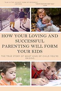 How your loving and successful parenting will form your kids