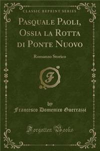 Pasquale Paoli, Ossia La Rotta Di Ponte Nuovo: Romanzo Storico (Classic Reprint)