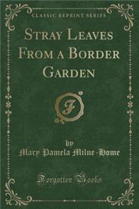 Stray Leaves from a Border Garden (Classic Reprint)