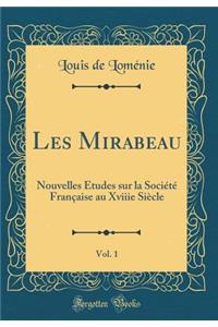 Les Mirabeau, Vol. 1: Nouvelles Etudes Sur La Societe Francaise Au Xviiie Siecle (Classic Reprint)