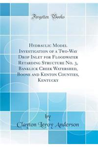 Hydraulic Model Investigation of a Two-Way Drop Inlet for Floodwater Retarding Structure No. 3, Banklick Creek Watershed, Boone and Kenton Counties, Kentucky (Classic Reprint)