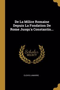 De La Milice Romaine Depuis La Fondation De Rome Jusqu'a Constantin...
