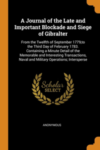 A Journal of the Late and Important Blockade and Siege of Gibralter