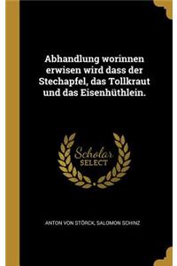 Abhandlung worinnen erwisen wird dass der Stechapfel, das Tollkraut und das Eisenhüthlein.