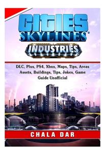 Cities Skylines Industries, DLC, Plus, PS4, Xbox, Maps, Tips, Areas, Assets, Buildings, Tips, Jokes, Game Guide Unofficial