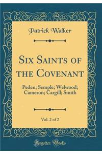 Six Saints of the Covenant, Vol. 2 of 2: Peden; Semple; Welwood; Cameron; Cargill; Smith (Classic Reprint)