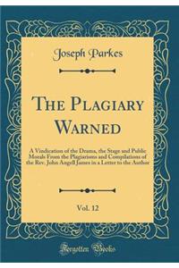 The Plagiary Warned, Vol. 12: A Vindication of the Drama, the Stage and Public Morals From the Plagiarisms and Compilations of the Rev. John Angell James in a Letter to the Author (Classic Reprint)