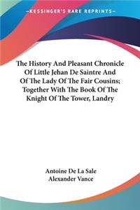 History And Pleasant Chronicle Of Little Jehan De Saintre And Of The Lady Of The Fair Cousins; Together With The Book Of The Knight Of The Tower, Landry